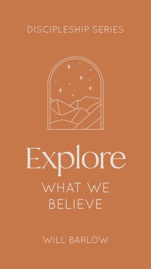 Explore What We Believe (The Discipleship Series Book 3)