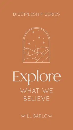 Explore What We Believe (The Discipleship Series Book 3)