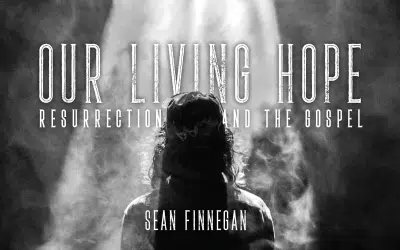 Our Living Hope – Resurrection & the Gospel