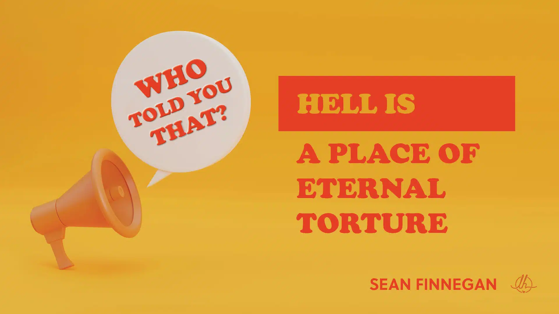 Who Told You That? Hell Is a Place of Eternal Torture